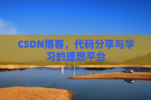 CSDN博客,代码分享与学习的理想平台